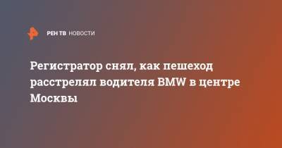 Регистратор снял, как пешеход расстрелял водителя BMW в центре Москвы