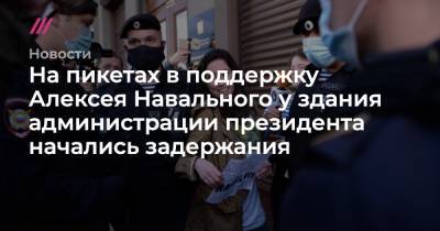 На пикетах в поддержку Алексея Навального у здания администрации президента начались задержания