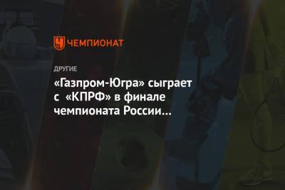 «Газпром-Югра» сыграет с «КПРФ» в финале чемпионата России по мини-футболу