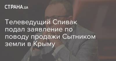Телеведущий Спивак подал заявление по поводу продажи Сытником земли в Крыму