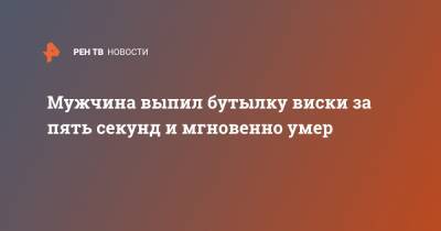 Мужчина выпил бутылку виски за пять секунд и мгновенно умер