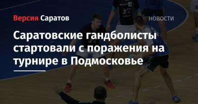 Саратовские гандболисты стартовали с поражения на турнире в Подмосковье