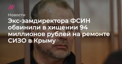 Экс-замдиректора ФСИН обвинили в хищении 94 миллионов рублей на ремонте СИЗО в Крыму