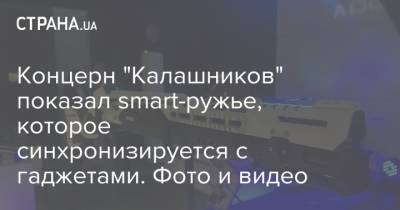 Дмитрий Тарасов - Концерн "Калашников" показал smart-ружье, которое синхронизируется с гаджетами. Фото и видео - strana.ua