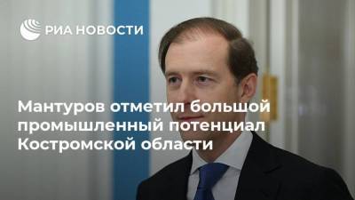 Мантуров отметил большой промышленный потенциал Костромской области