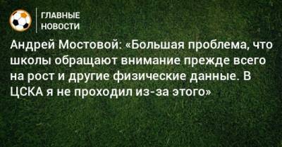Андрей Мостовой: «Большая проблема, что школы обращают внимание прежде всего на рост и другие физические данные. В ЦСКА я не проходил из-за этого»