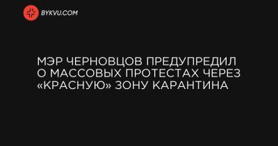 Мэр Черновцов предупредил о массовых протестах через «красную» зону карантина