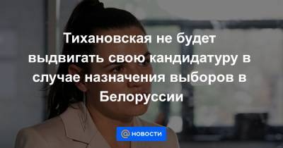 Тихановская не будет выдвигать свою кандидатуру в случае назначения выборов в Белоруссии