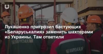 Лукашенко пригрозил бастующих «Беларуськалия» заменить шахтерами из Украины. Там ответили
