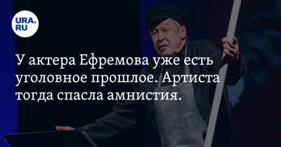 У актера Ефремова уже есть уголовное прошлое. Артиста тогда спасла амнистия. ФОТО