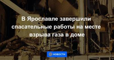 В Ярославле завершили спасательные работы на месте взрыва газа в доме