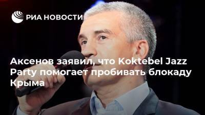 Аксенов заявил, что Koktebel Jazz Party помогает пробивать блокаду Крыма