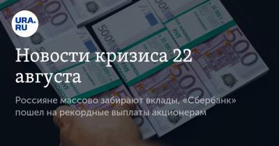Новости кризиса 22 августа. Россияне массово забирают вклады, «Сбербанк» пошел на рекордные выплаты акционерам