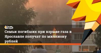 Семьи погибших при взрыве газа в Ярославле получат по миллиону рублей