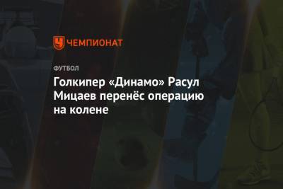 Голкипер «Динамо» Расул Мицаев перенёс операцию на колене