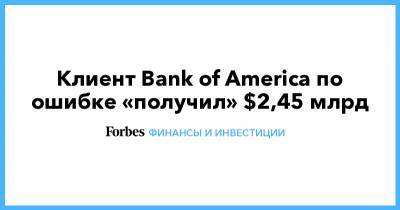 Клиент Bank of America по ошибке «получил» $2,45 млрд