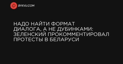 Надо найти формат диалога, а не дубинками: Зеленский прокомментировал протесты в Беларуси