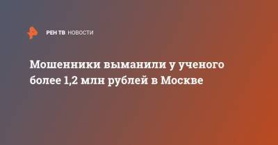 Мошенники выманили у ученого более 1,2 млн рублей в Москве