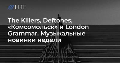 The Killers, Deftones, «Комсомольск» и London Grammar. Музыкальные новинки недели