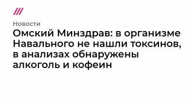 Омский Минздрав: в организме Навального не нашли токсинов, в анализах обнаружены алкоголь и кофеин