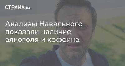 Анализы Навального показали наличие алкоголя и кофеина