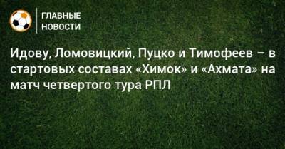 Идову, Ломовицкий, Пуцко и Тимофеев – в стартовых составах «Химок» и «Ахмата» на матч четвертого тура РПЛ