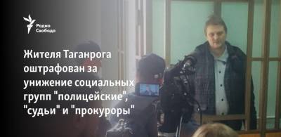Жителя Таганрога оштрафован за унижение социальных групп "полицейские", "судьи" и "прокуроры"