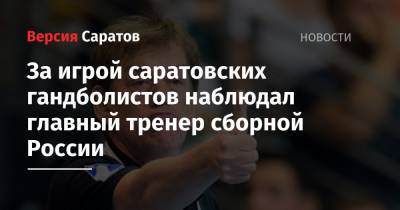 За игрой саратовских гандболистов наблюдал главный тренер сборной России