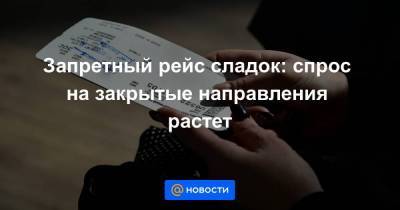 Запретный рейс сладок: спрос на закрытые направления растет