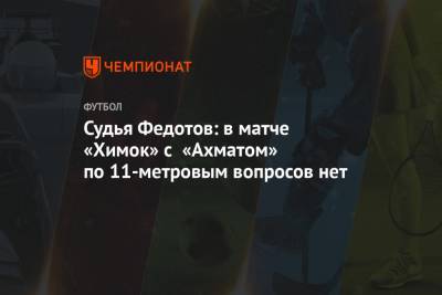 Судья Федотов: в матче «Химок» с «Ахматом» по 11-метровым вопросов нет