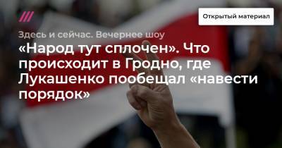 «Народ тут сплочен». Что происходит в Гродно, где Лукашенко пообещал «навести порядок».