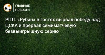 РПЛ. «Рубин» в гостях вырвал победу над ЦСКА и прервал семиматчевую безвыигрышную серию