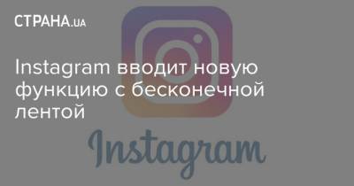 Instagram вводит новую функцию с бесконечной лентой