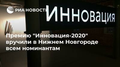 Премию "Инновация-2020" вручили в Нижнем Новгороде всем номинантам