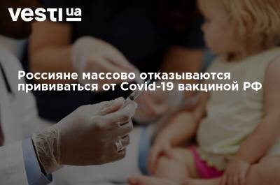 Россияне массово отказываются прививаться от Covid-19 вакциной РФ