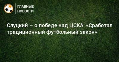 Слуцкий – о победе над ЦСКА: «Сработал традиционный футбольный закон»