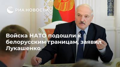 Войска НАТО подошли к белорусским границам, заявил Лукашенко