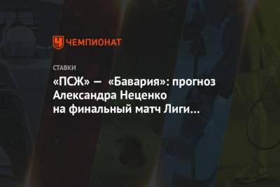 «ПСЖ» — «Бавария»: прогноз Александра Неценко на финальный матч Лиги чемпионов