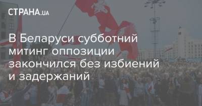 В Беларуси субботний митинг оппозиции закончился без избиений и задержаний