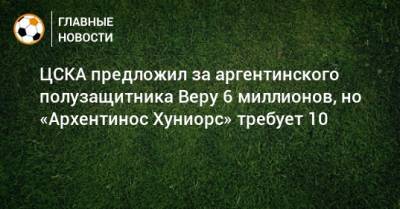 ЦСКА предложил за аргентинского полузащитника Веру 6 миллионов, но «Архентинос Хуниорс» требует 10