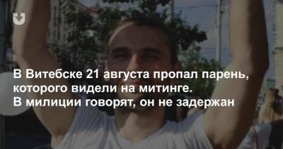В Витебске 21 августа пропал парень, которого видели на митинге. В милиции говорят, он не задержан