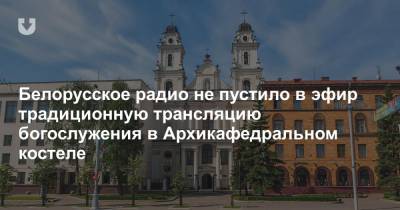 Белорусское радио не пустило в эфир традиционную трансляцию богослужения в Архикафедральном костеле
