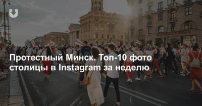 Протестный Минск. Топ-10 фото столицы в Instagram за неделю