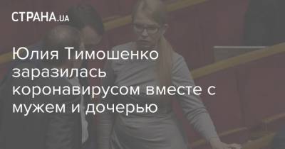 Юлия Тимошенко заразилась коронавирусом вместе с мужем и дочерью