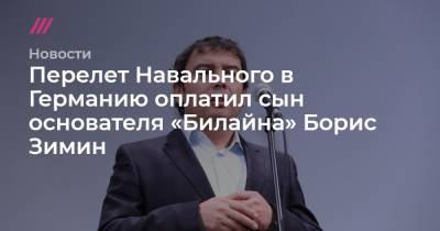Перелет Навального в Германию оплатил сын основателя «Билайна» Борис Зимин