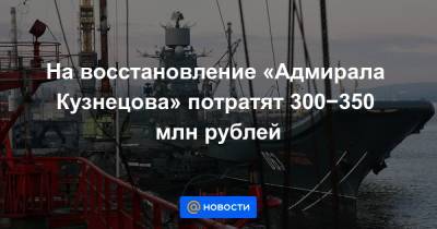 На восстановление «Адмирала Кузнецова» потратят 300−350 млн рублей