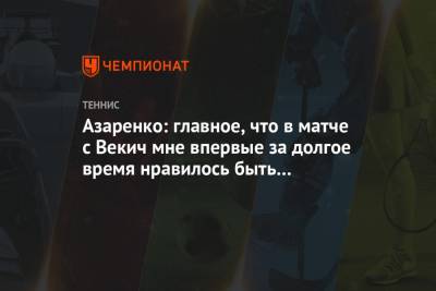 Азаренко: главное, что в матче с Векич мне впервые за долгое время нравилось быть на корте