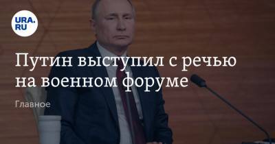 Путин выступил с речью на военном форуме. Главное