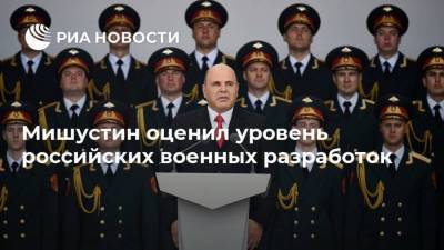 Мишустин оценил уровень российских военных разработок