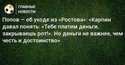 Попов – об уходе из «Ростова»: «Карпин давал понять: «Тебе платим деньги, закрываешь рот!». Но деньги не важнее, чем честь и достоинство»